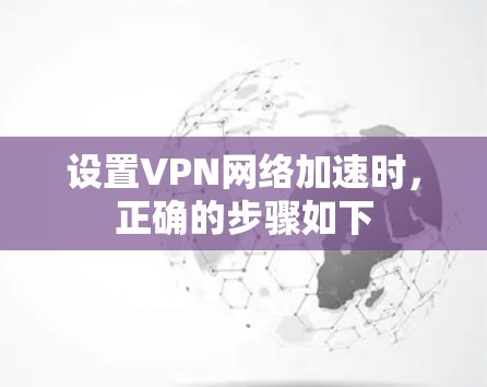 设置VPN网络加速时,正确的步骤如下 设置VPN网络加速时,正确的步骤如下