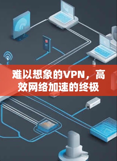 难以想象的VPN，高效网络加速的终极指南