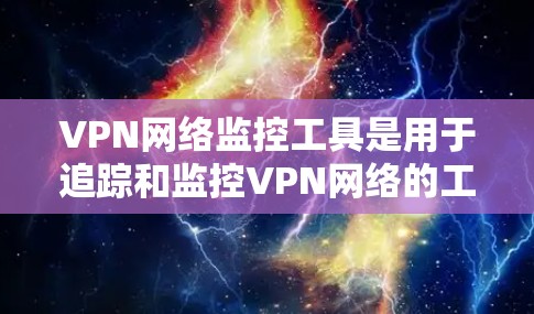 VPN网络监控工具是用于追踪和监控VPN网络的工具,旨在帮助用户或组织发现网络攻击、设备异常或安全漏洞。以下是一个有条理的总结 VPN网络监控工具是用于追踪和监控VPN网络的工具,旨在帮助用户或组织发现网络攻击、设备异常或安全漏洞。以下是一个有条理的总结