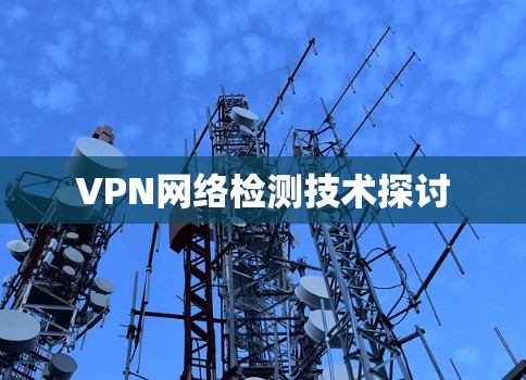 VPN网络检测技术探讨 VPN网络检测技术探讨