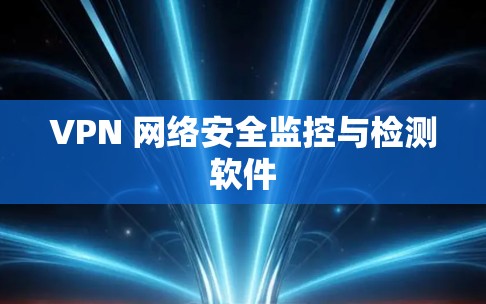 VPN 网络安全监控与检测软件 VPN 网络安全监控与检测软件