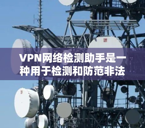 VPN网络检测助手是一种用于检测和防范非法VPN网络的工具。以下是对这一技术的详细分析 VPN网络检测助手是一种用于检测和防范非法VPN网络的工具。以下是对这一技术的详细分析