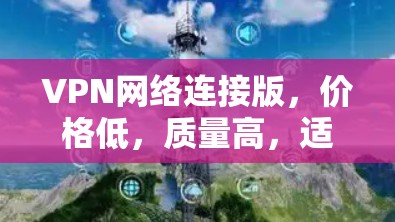 VPN网络连接版,价格低,质量高,适合所有人! VPN网络连接版,价格低,质量高,适合所有人!