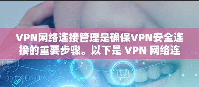 VPN网络连接管理是确保VPN安全连接的重要步骤。以下是 VPN 网络连接的常见配置和管理方法