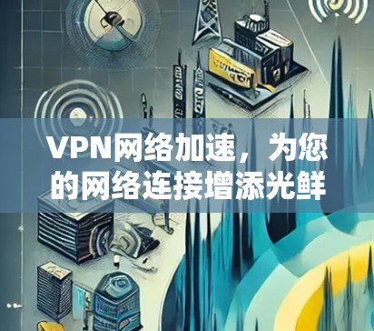 VPN网络加速，为您的网络连接增添光鲜
