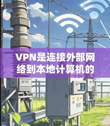 VPN是连接外部网络到本地计算机的重要工具，广泛应用于访问国外网站和下载资源。以下是详细的VPN连接步骤及注意事项