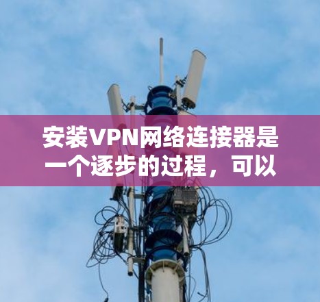 安装VPN网络连接器是一个逐步的过程,可以在不同平台上进行。以下是一些步骤和关键点,帮助你进行安装 安装VPN网络连接器是一个逐步的过程,可以在不同平台上进行。以下是一些步骤和关键点,帮助你进行安装