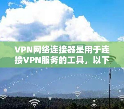 VPN网络连接器是用于连接VPN服务的工具,以下是几个知名的VPN连接器品牌及其推荐产品 VPN网络连接器是用于连接VPN服务的工具,以下是几个知名的VPN连接器品牌及其推荐产品