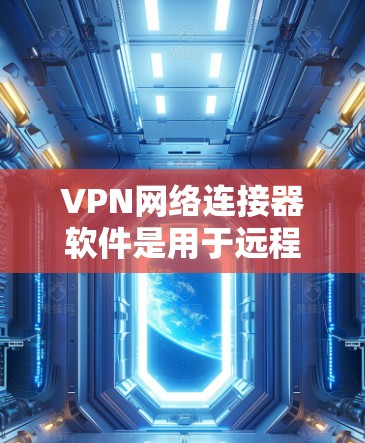 VPN网络连接器软件是用于远程连接的网络工具,旨在安全传输数据。以下是对这些软件的详细介绍,涵盖软件概述、常见软件、使用步骤、优缺点和总结 VPN网络连接器软件是用于远程连接的网络工具,旨在安全传输数据。以下是对这些软件的详细介绍,涵盖软件概述、常见软件、使用步骤、优缺点和总结