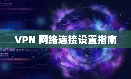 VPN 网络连接设置指南 VPN 网络连接设置指南