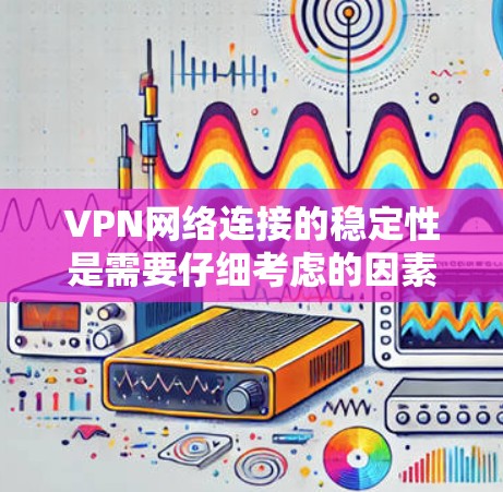 VPN网络连接的稳定性是需要仔细考虑的因素,特别是在使用时,确保设备、防火墙和VPN服务的配置是正确的。以下是一些可能影响VPN连接稳定性的因素和建议 VPN网络连接的稳定性是需要仔细考虑的因素,特别是在使用时,确保设备、防火墙和VPN服务的配置是正确的。以下是一些可能影响VPN连接稳定性的因素和建议