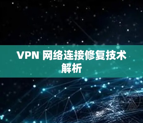 VPN 网络连接修复技术解析 VPN 网络连接修复技术解析