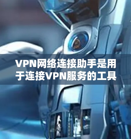 VPN网络连接助手是用于连接VPN服务的工具或功能。以下是一些常见的VPN网络连接方法 VPN网络连接助手是用于连接VPN服务的工具或功能。以下是一些常见的VPN网络连接方法