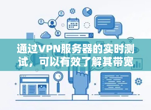 通过VPN服务器的实时测试，可以有效了解其带宽、连接稳定性以及服务器负载情况，从而优化VPN配置和使用。以下是几个具体的测试方法