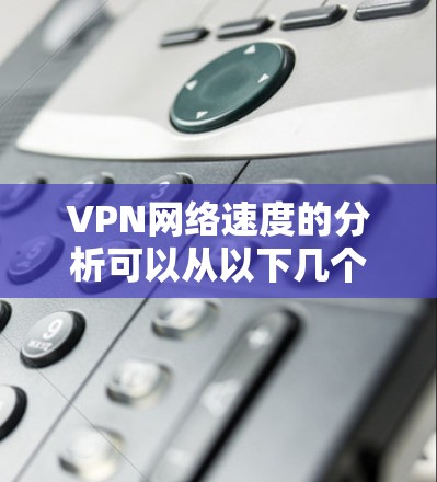 VPN网络速度的分析可以从以下几个方面入手,帮助你了解VPN的网络速度情况 VPN网络速度的分析可以从以下几个方面入手,帮助你了解VPN的网络速度情况