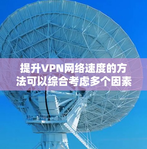 提升VPN网络速度的方法可以综合考虑多个因素,以达到最佳效果。以下是一些具体的步骤和方法 提升VPN网络速度的方法可以综合考虑多个因素,以达到最佳效果。以下是一些具体的步骤和方法