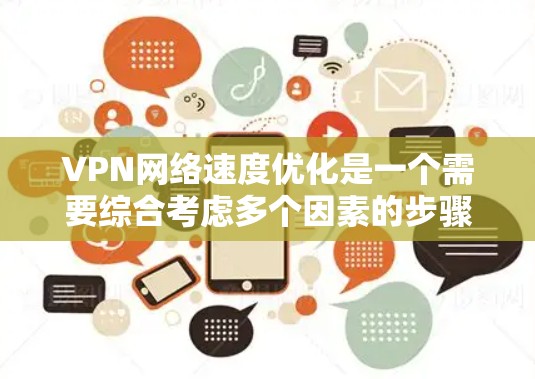 VPN网络速度优化是一个需要综合考虑多个因素的步骤,包括硬件、软件和网络环境。以下是一些常用的VPN网络速度优化方法 VPN网络速度优化是一个需要综合考虑多个因素的步骤,包括硬件、软件和网络环境。以下是一些常用的VPN网络速度优化方法