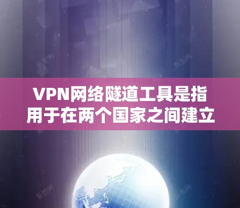 VPN网络隧道工具是指用于在两个国家之间建立VPN网络,并通过特定方法传输数据的安全工具和软件。以下是具体信息 VPN网络隧道工具是指用于在两个国家之间建立VPN网络,并通过特定方法传输数据的安全工具和软件。以下是具体信息