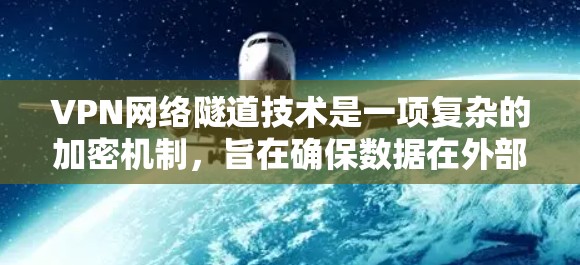 VPN网络隧道技术是一项复杂的加密机制，旨在确保数据在外部服务器和内部服务器之间安全传输。以下是对该技术的详细分析