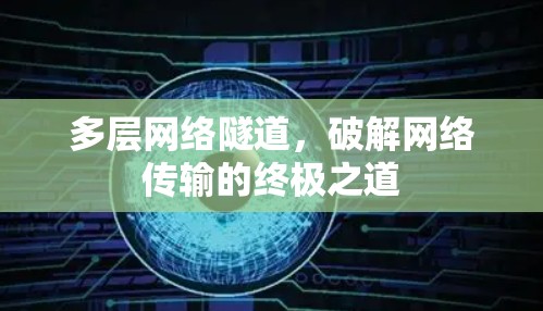 多层网络隧道,破解网络传输的终极之道 多层网络隧道,破解网络传输的终极之道