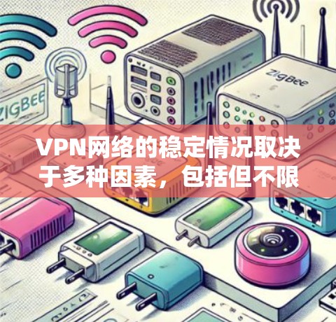 VPN网络的稳定情况取决于多种因素,包括但不限于以下几点 VPN网络的稳定情况取决于多种因素,包括但不限于以下几点