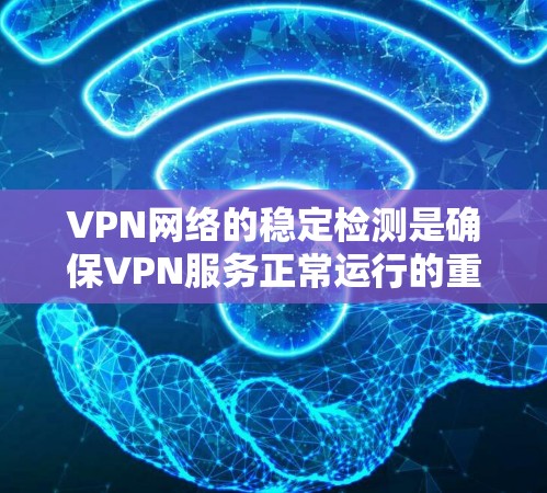 VPN网络的稳定检测是确保VPN服务正常运行的重要步骤。以下是 VPN 网络稳定检测的一些常见方法和工具,帮助你评估和优化VPN网络的稳定性 VPN网络的稳定检测是确保VPN服务正常运行的重要步骤。以下是 VPN 网络稳定检测的一些常见方法和工具,帮助你评估和优化VPN网络的稳定性