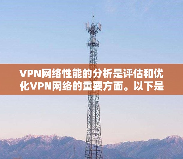 VPN网络性能的分析是评估和优化VPN网络的重要方面。以下是对VPN网络性能的全面分析 VPN网络性能的分析是评估和优化VPN网络的重要方面。以下是对VPN网络性能的全面分析