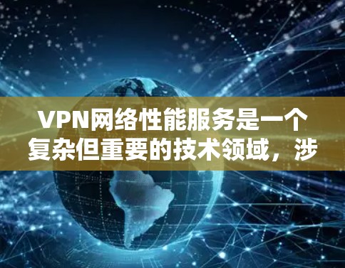 VPN网络性能服务是一个复杂但重要的技术领域,涉及多个步骤和精心管理才能有效提升性能。以下是一步步的指南,帮助您更好地理解和优化VPN网络性能 VPN网络性能服务是一个复杂但重要的技术领域,涉及多个步骤和精心管理才能有效提升性能。以下是一步步的指南,帮助您更好地理解和优化VPN网络性能