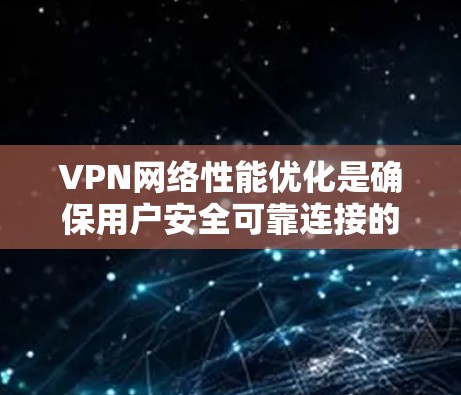 VPN网络性能优化是确保用户安全可靠连接的关键步骤。以下是一份详细的步骤指南,帮助您逐步优化VPN的性能 VPN网络性能优化是确保用户安全可靠连接的关键步骤。以下是一份详细的步骤指南,帮助您逐步优化VPN的性能
