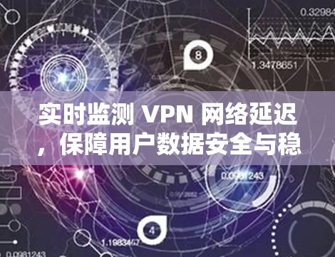 实时监测 VPN 网络延迟,保障用户数据安全与稳定性的关键手段 实时监测 VPN 网络延迟,保障用户数据安全与稳定性的关键手段