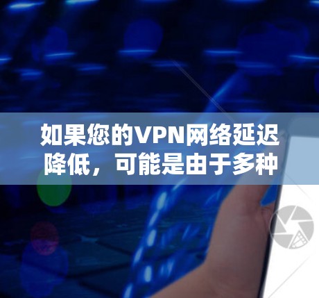 如果您的VPN网络延迟降低,可能是由于多种因素引起的,以下是一些可能的原因和解决方法 如果您的VPN网络延迟降低,可能是由于多种因素引起的,以下是一些可能的原因和解决方法