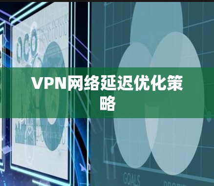 VPN网络延迟优化策略