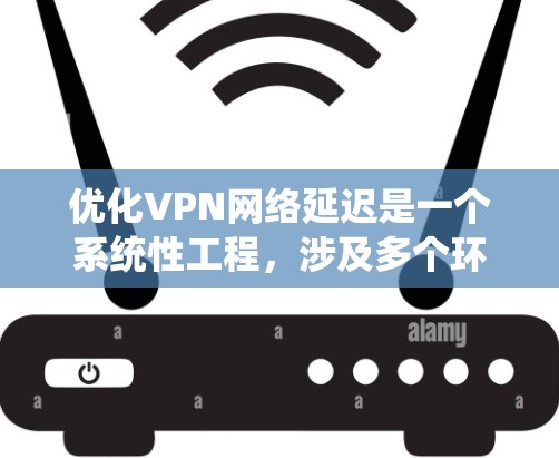 优化VPN网络延迟是一个系统性工程,涉及多个环节,以下是一步步的优化策略 优化VPN网络延迟是一个系统性工程,涉及多个环节,以下是一步步的优化策略