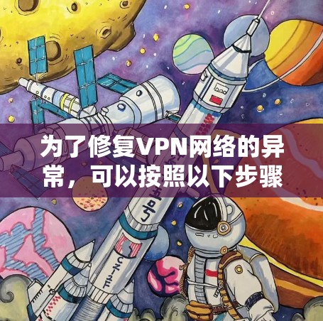 为了修复VPN网络的异常，可以按照以下步骤进行