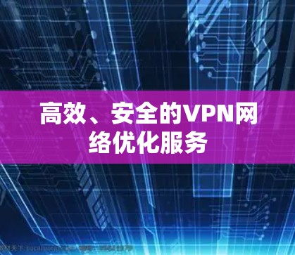 高效、安全的VPN网络优化服务 高效、安全的VPN网络优化服务