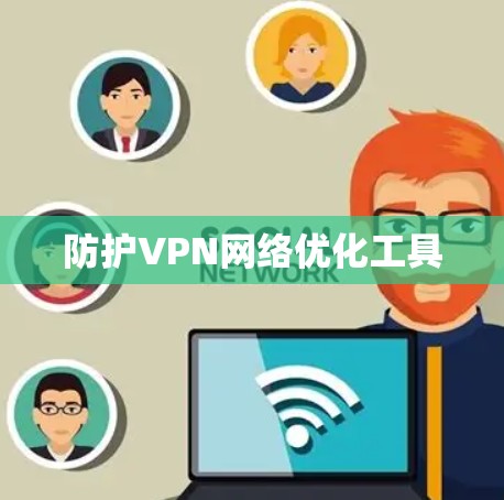 防护VPN网络优化工具 防护VPN网络优化工具