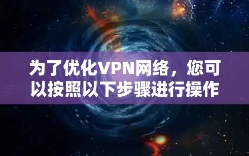 为了优化VPN网络，您可以按照以下步骤进行操作