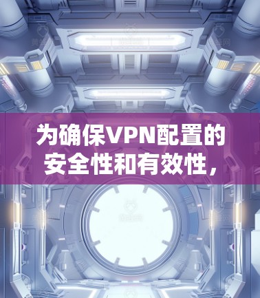 为确保VPN配置的安全性和有效性，以下是一步一步的优化步骤