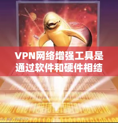 VPN网络增强工具是通过软件和硬件相结合的方式,提升VPN性能和安全性的技术。以下是对这些工具的详细分析和总结 VPN网络增强工具是通过软件和硬件相结合的方式,提升VPN性能和安全性的技术。以下是对这些工具的详细分析和总结