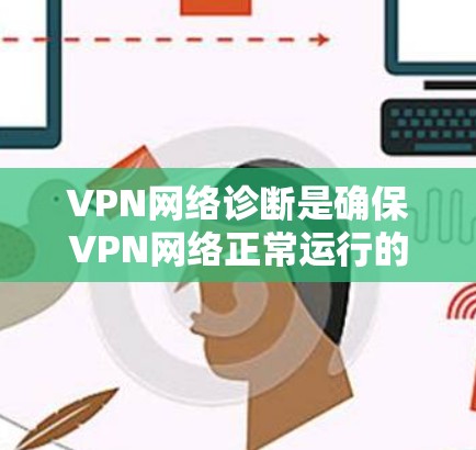 VPN网络诊断是确保VPN网络正常运行的重要步骤，涉及多方面的操作和分析。以下是对VPN网络诊断的详细步骤和解释