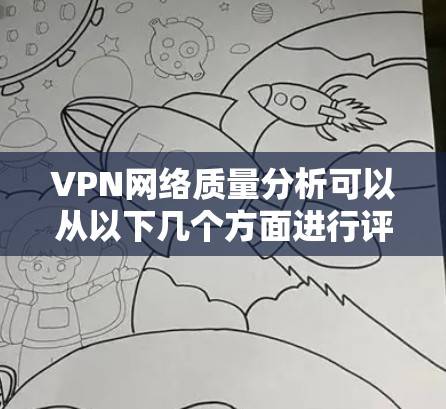 VPN网络质量分析可以从以下几个方面进行评估