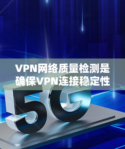 VPN网络质量检测是确保VPN连接稳定性和安全性的关键步骤。以下是对该过程的详细总结和建议 VPN网络质量检测是确保VPN连接稳定性和安全性的关键步骤。以下是对该过程的详细总结和建议