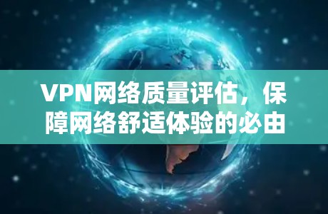 VPN网络质量评估,保障网络舒适体验的必由之路 VPN网络质量评估,保障网络舒适体验的必由之路