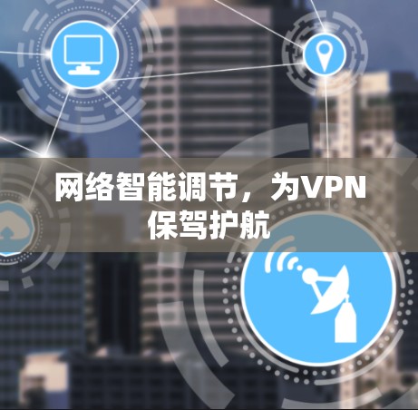 网络智能调节,为VPN保驾护航 网络智能调节,为VPN保驾护航