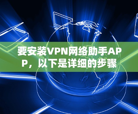 要安装VPN网络助手APP，以下是详细的步骤
