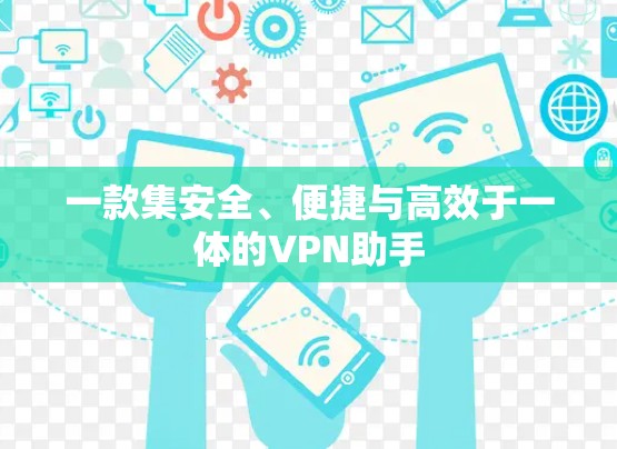 一款集安全、便捷与高效于一体的VPN助手 一款集安全、便捷与高效于一体的VPN助手