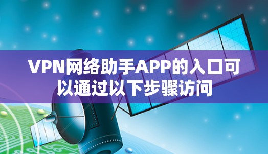 VPN网络助手APP的入口可以通过以下步骤访问