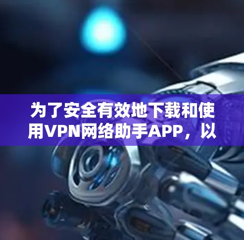 为了安全有效地下载和使用VPN网络助手APP，以下是一步步的指南