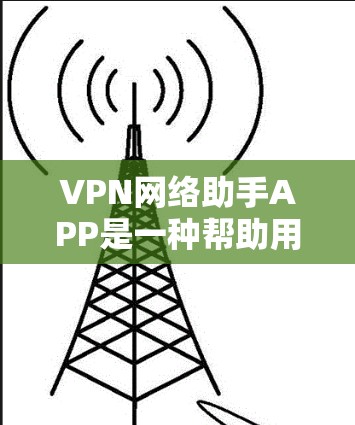 VPN网络助手APP是一种帮助用户连接VPN服务器的工具，它通常包含服务器列表、自动检测服务器恢复状态和推荐服务器等功能。以下是根据您的问题整理出的回答