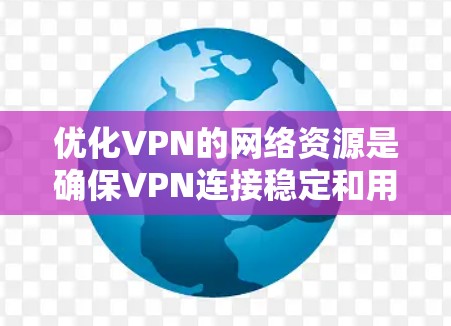 优化VPN的网络资源是确保VPN连接稳定和用户体验良好的关键步骤。以下是一个分步骤的优化过程 优化VPN的网络资源是确保VPN连接稳定和用户体验良好的关键步骤。以下是一个分步骤的优化过程